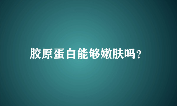 胶原蛋白能够嫩肤吗？