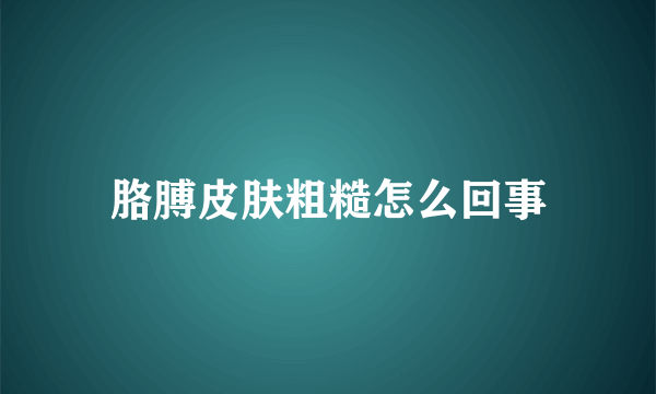 胳膊皮肤粗糙怎么回事