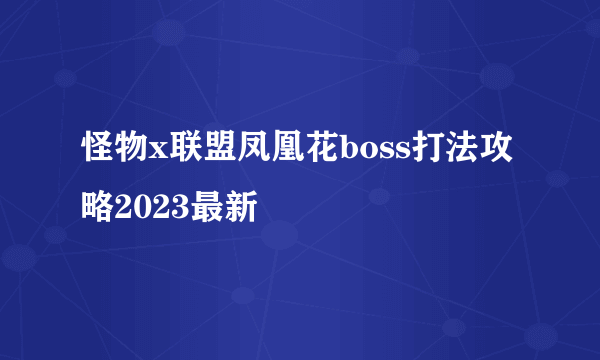 怪物x联盟凤凰花boss打法攻略2023最新