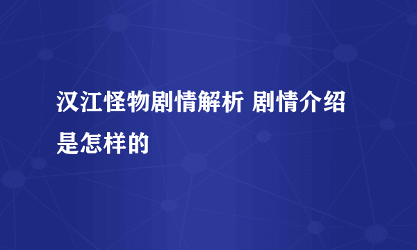 汉江怪物剧情解析 剧情介绍是怎样的