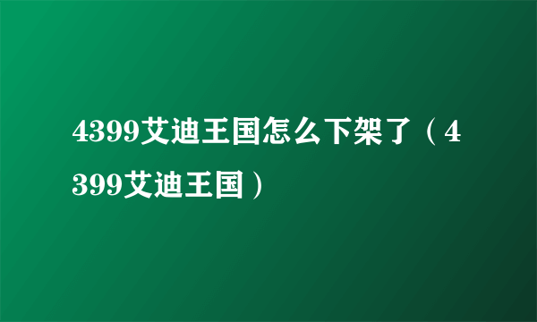 4399艾迪王国怎么下架了（4399艾迪王国）