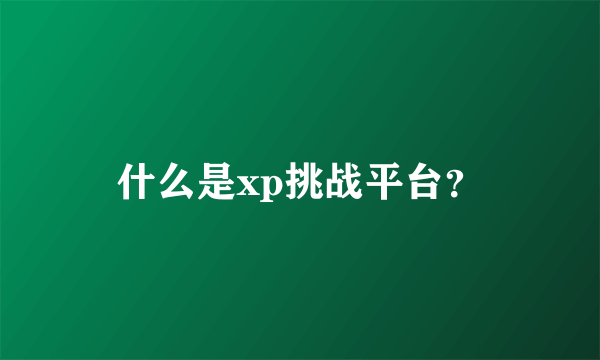 什么是xp挑战平台？