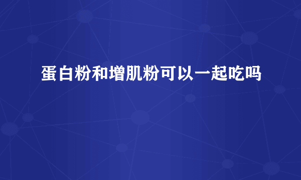 蛋白粉和增肌粉可以一起吃吗