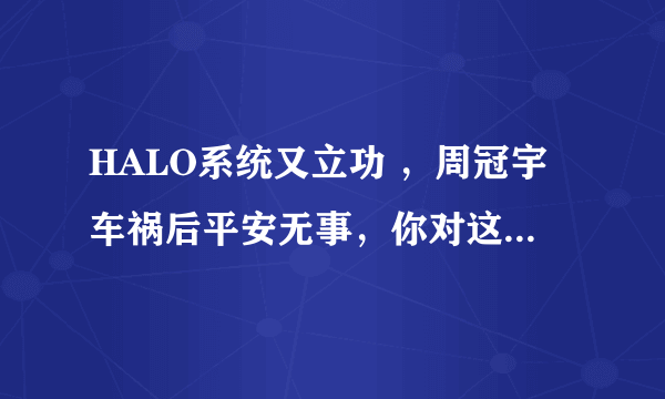 HALO系统又立功 ，周冠宇车祸后平安无事，你对这个救命装置有何了解？