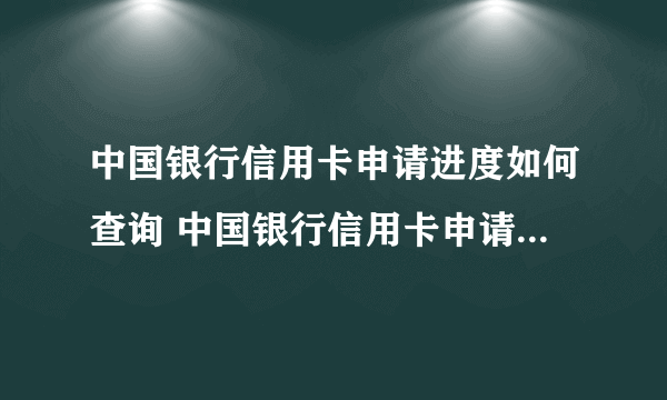 中国银行信用卡申请进度如何查询 中国银行信用卡申请进度怎么查