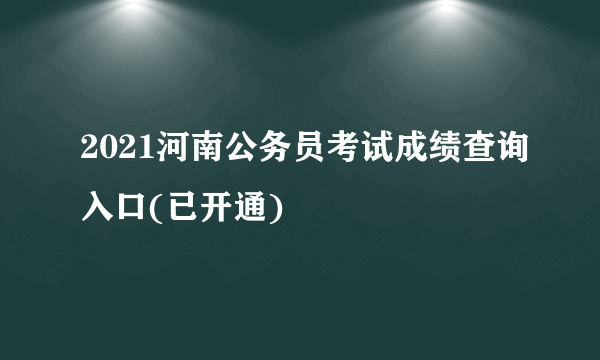 2021河南公务员考试成绩查询入口(已开通)