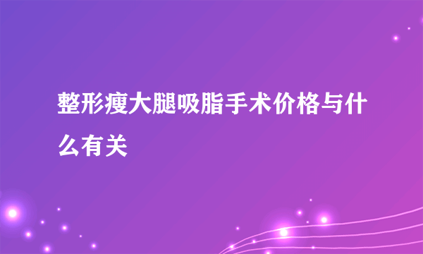 整形瘦大腿吸脂手术价格与什么有关