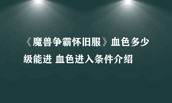 《魔兽争霸怀旧服》血色多少级能进 血色进入条件介绍