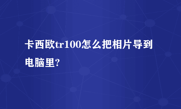 卡西欧tr100怎么把相片导到电脑里?