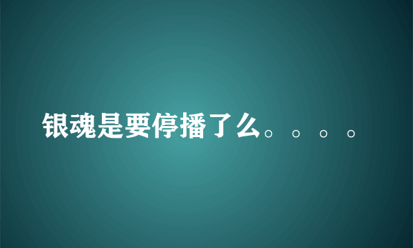 银魂是要停播了么。。。。