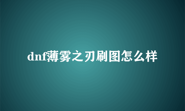 dnf薄雾之刃刷图怎么样