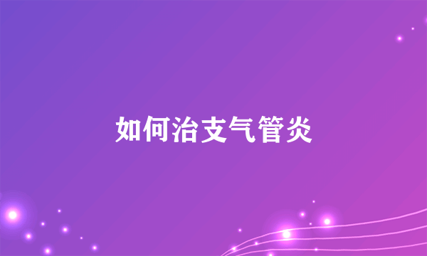 如何治支气管炎