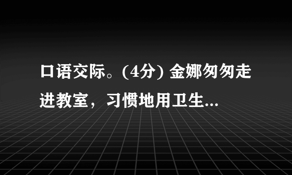 口语交际。(4分) 金娜匆匆走进教室，习惯地用卫生纸把自己的座位擦干净，随手将纸团扔在地上。同学张敏看