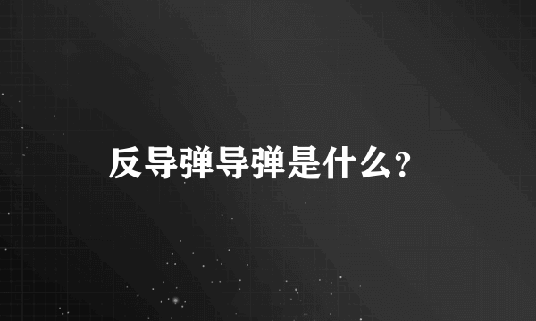 反导弹导弹是什么？