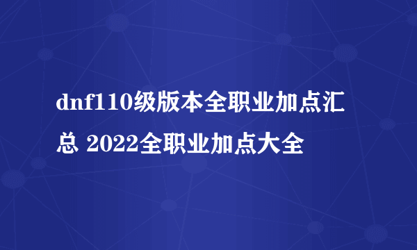 dnf110级版本全职业加点汇总 2022全职业加点大全