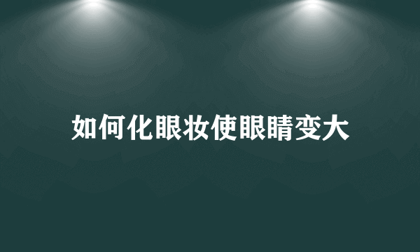 如何化眼妆使眼睛变大