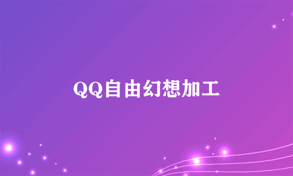 QQ自由幻想加工