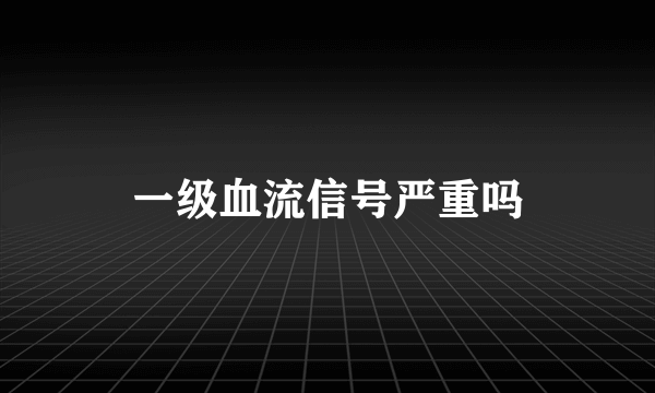 一级血流信号严重吗