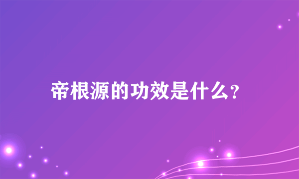 帝根源的功效是什么？