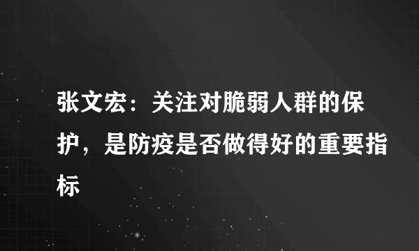 张文宏：关注对脆弱人群的保护，是防疫是否做得好的重要指标