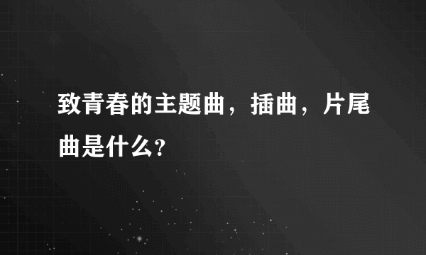 致青春的主题曲，插曲，片尾曲是什么？