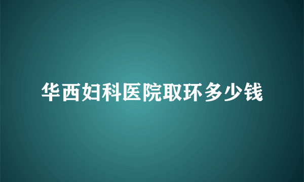 华西妇科医院取环多少钱