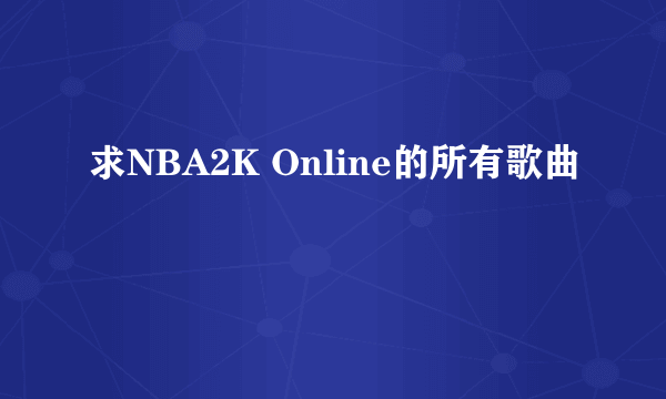 求NBA2K Online的所有歌曲