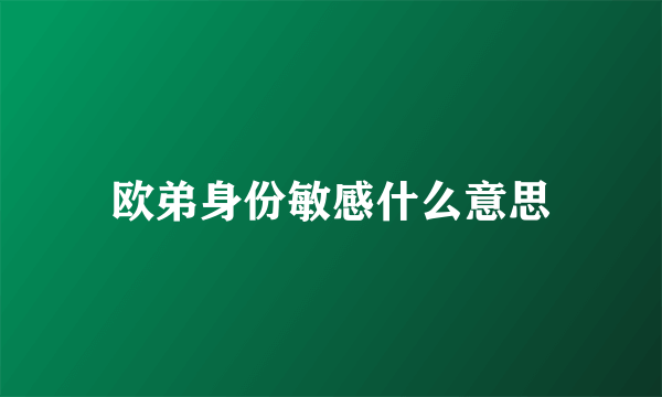 欧弟身份敏感什么意思