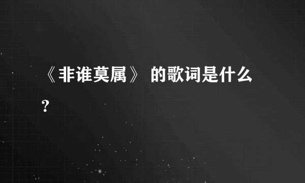 《非谁莫属》 的歌词是什么？