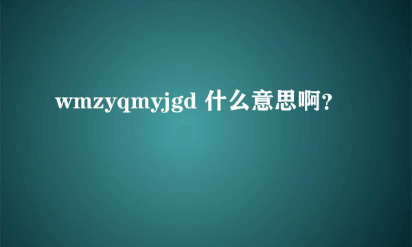 wmzyqmyjgd 什么意思啊？