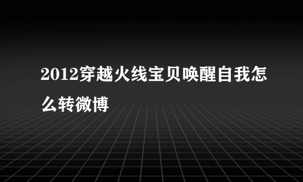 2012穿越火线宝贝唤醒自我怎么转微博