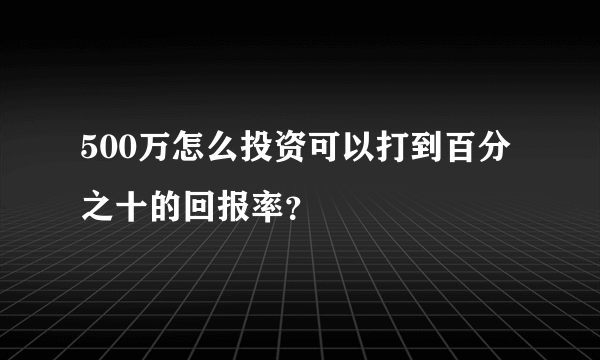 500万怎么投资可以打到百分之十的回报率？