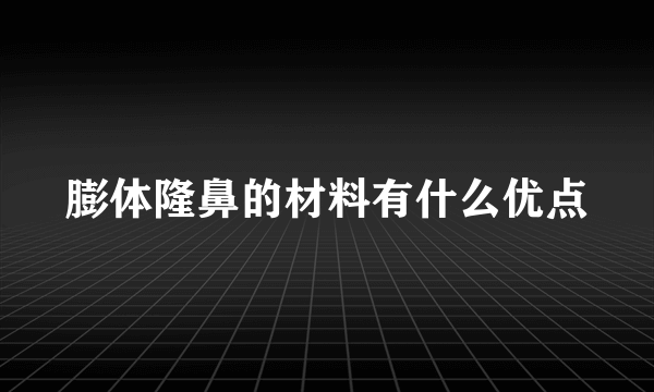 膨体隆鼻的材料有什么优点