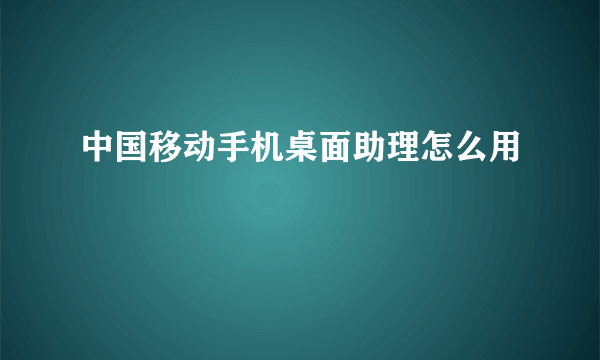 中国移动手机桌面助理怎么用