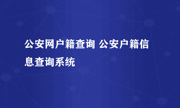 公安网户籍查询 公安户籍信息查询系统