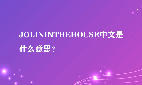 JOLININTHEHOUSE中文是什么意思？