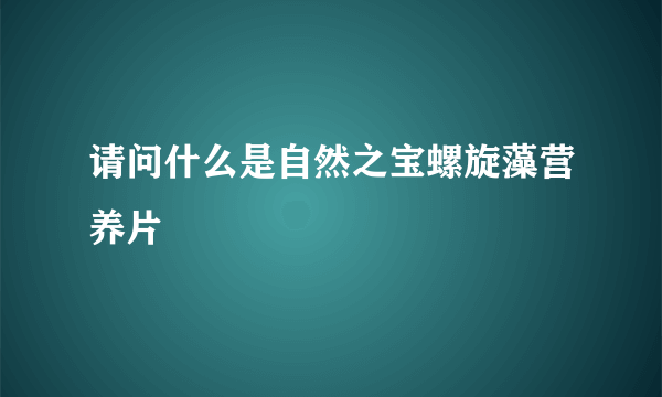 请问什么是自然之宝螺旋藻营养片