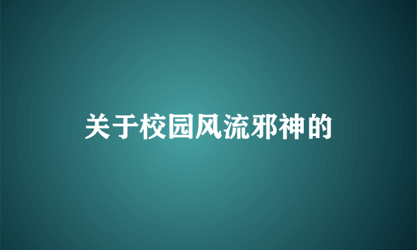 关于校园风流邪神的