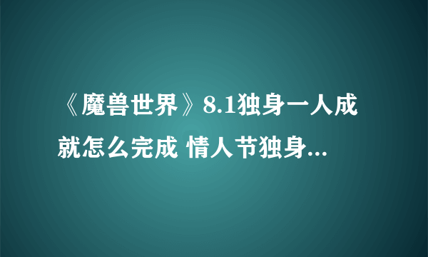 《魔兽世界》8.1独身一人成就怎么完成 情人节独身一人成就完成攻略