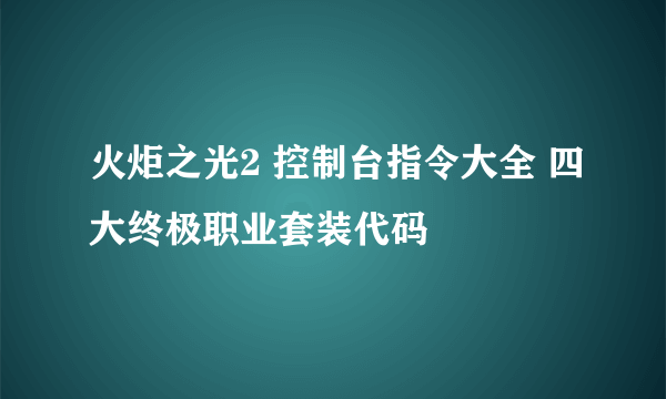 火炬之光2 控制台指令大全 四大终极职业套装代码