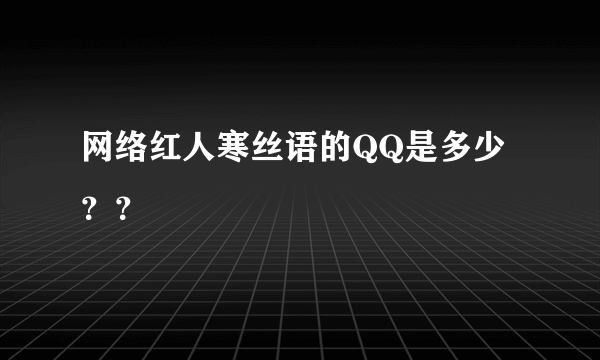 网络红人寒丝语的QQ是多少？？