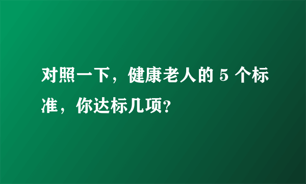 对照一下，健康老人的 5 个标准，你达标几项？