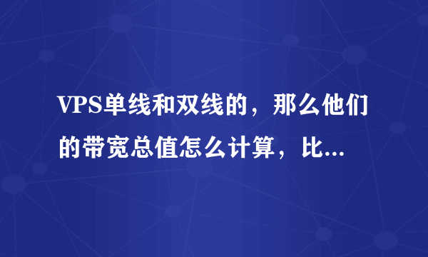 VPS单线和双线的，那么他们的带宽总值怎么计算，比如双线带宽2M是不是好单线4M是一样的呢？