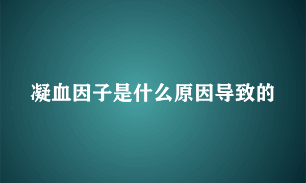 凝血因子是什么原因导致的