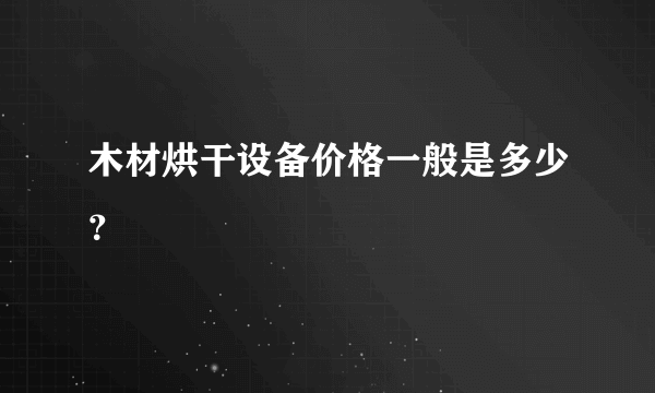 木材烘干设备价格一般是多少？