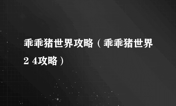 乖乖猪世界攻略（乖乖猪世界2 4攻略）