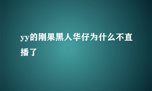 yy的刚果黑人华仔为什么不直播了