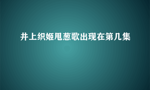 井上织姬甩葱歌出现在第几集