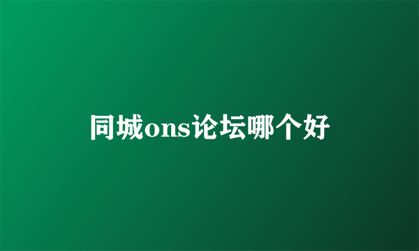 同城ons论坛哪个好