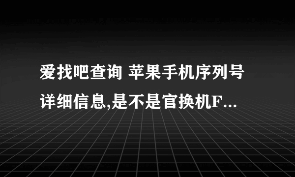 爱找吧查询 苹果手机序列号详细信息,是不是官换机F2LMRJDYFNJL